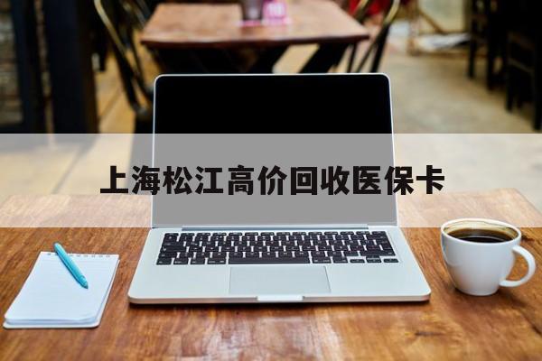 丽江最新上海松江高价回收医保卡方法分析(最方便真实的丽江上海回收医保卡金额方法)