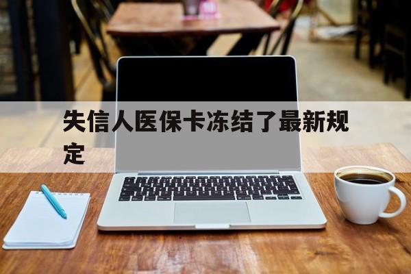 丽江最新失信人医保卡冻结了最新规定方法分析(最方便真实的丽江失信人医保卡冻结了最新规定解除方法)