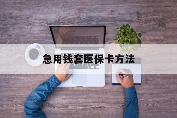 丽江最新急用钱套医保卡方法方法分析(最方便真实的丽江怎样套现医保卡方法)