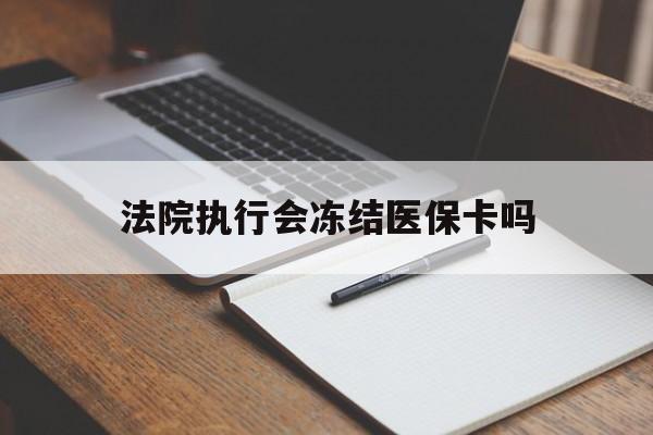 丽江最新法院执行会冻结医保卡吗方法分析(最方便真实的丽江法院会冻结医保账户吗方法)