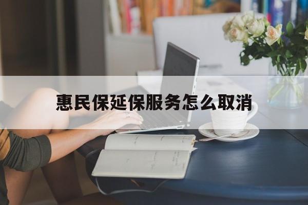 丽江最新惠民保延保服务怎么取消方法分析(最方便真实的丽江惠民保延保服务怎么取消申请方法)