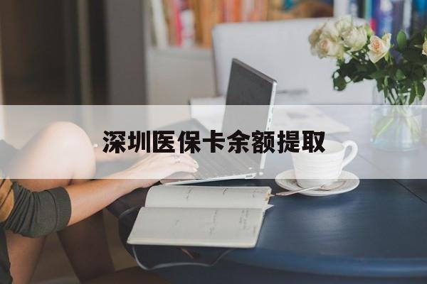 丽江最新深圳医保卡余额提取方法分析(最方便真实的丽江深圳市医保卡提现方法)
