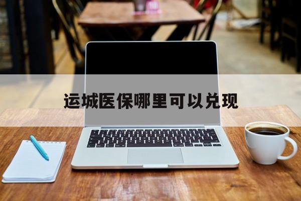 丽江最新运城医保哪里可以兑现方法分析(最方便真实的丽江运城医保app方法)