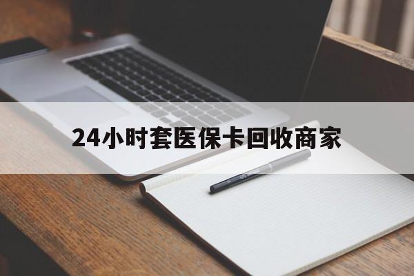 丽江最新24小时套医保卡回收商家方法分析(最方便真实的丽江24小时套医保卡回收商家有提成吗方法)