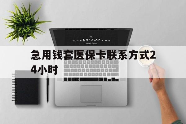丽江最新急用钱套医保卡联系方式24小时方法分析(最方便真实的丽江急用钱套医保卡联系方式24小时能报销吗方法)